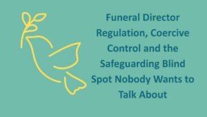 Funeral Director Regulation, Coercive Control and the Safeguarding Blind Spot Nobody Wants to Talk About